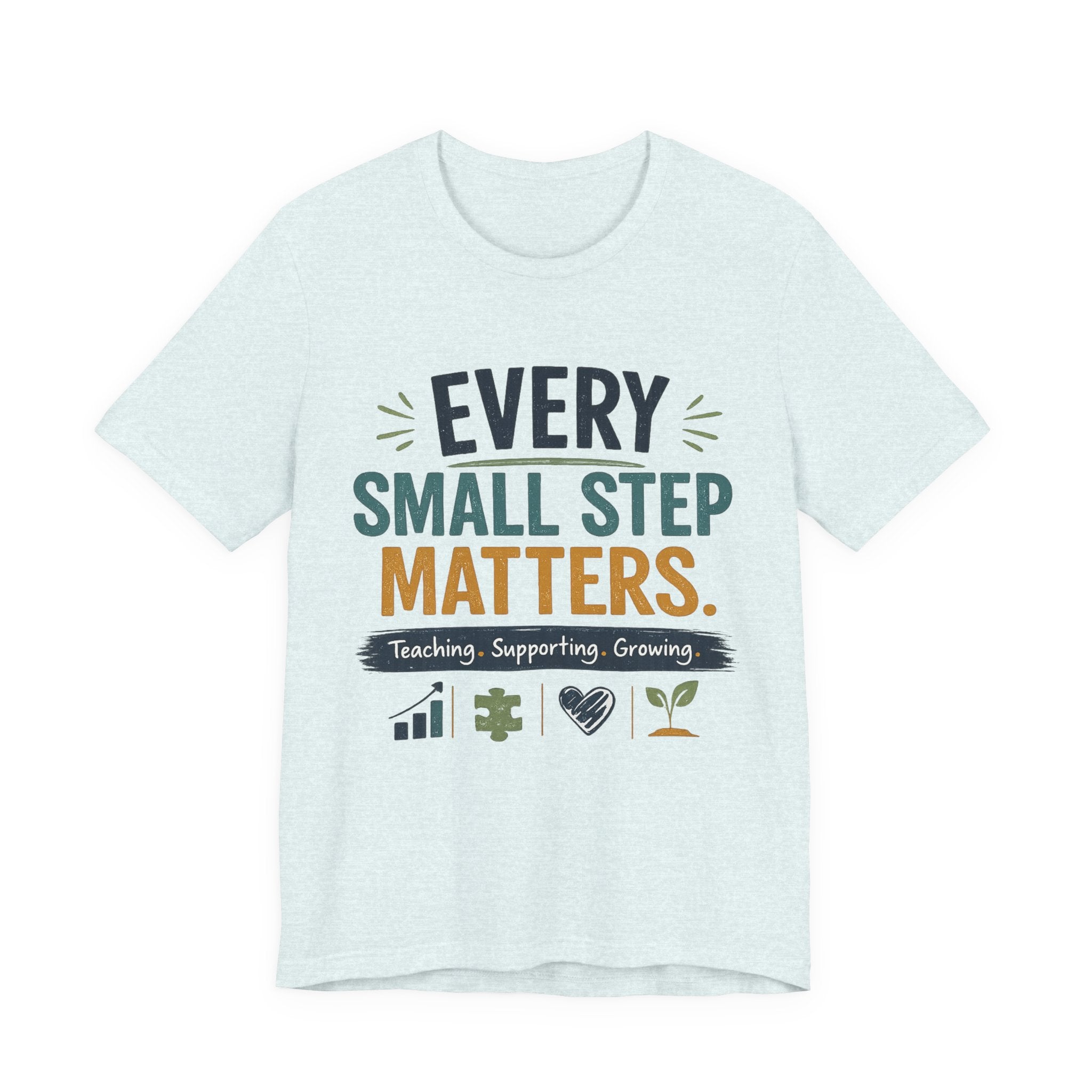 Every Small Step Matters T-Shirt — Teaching, Supporting, Growing Inspirational Tee