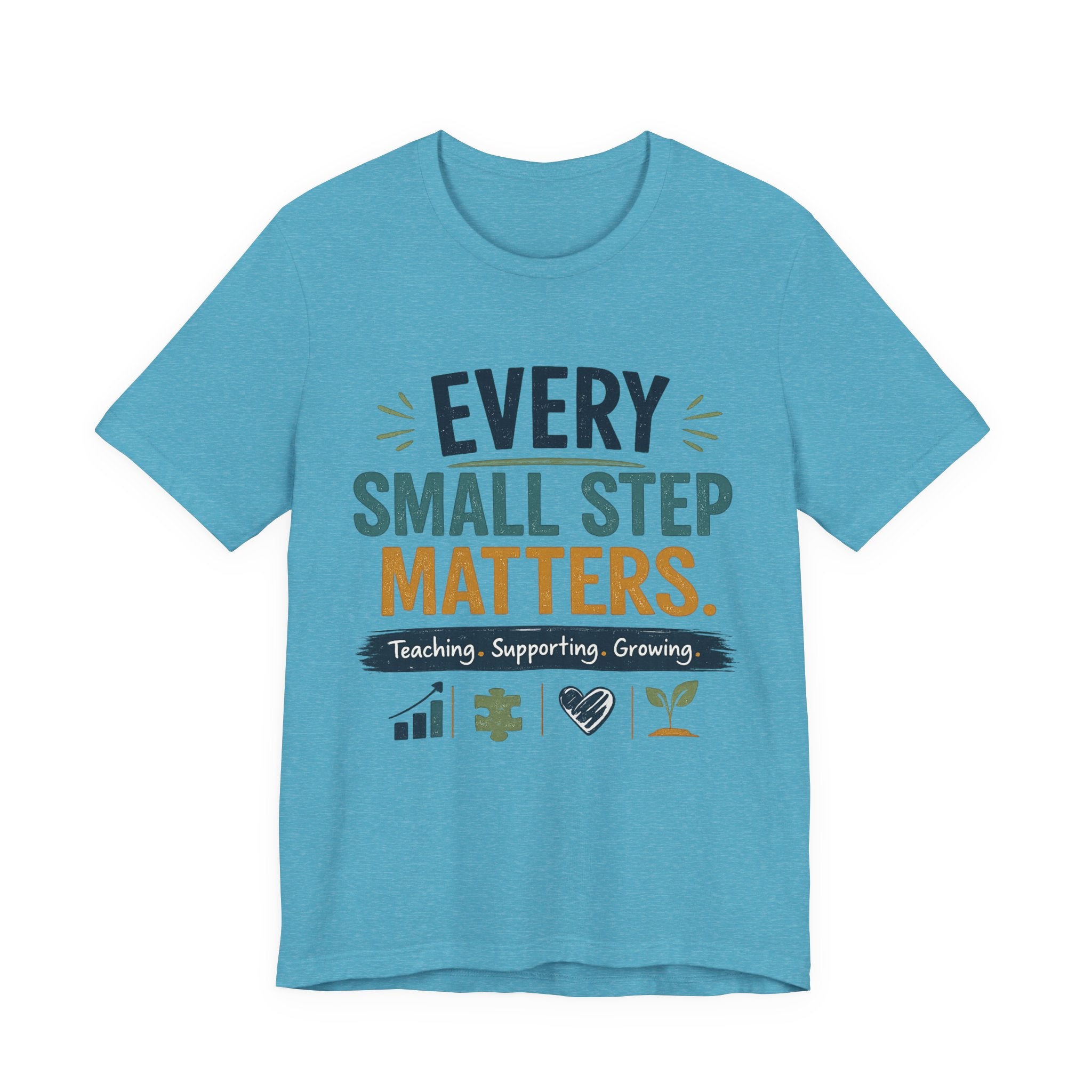 Every Small Step Matters T-Shirt — Teaching, Supporting, Growing Inspirational Tee
