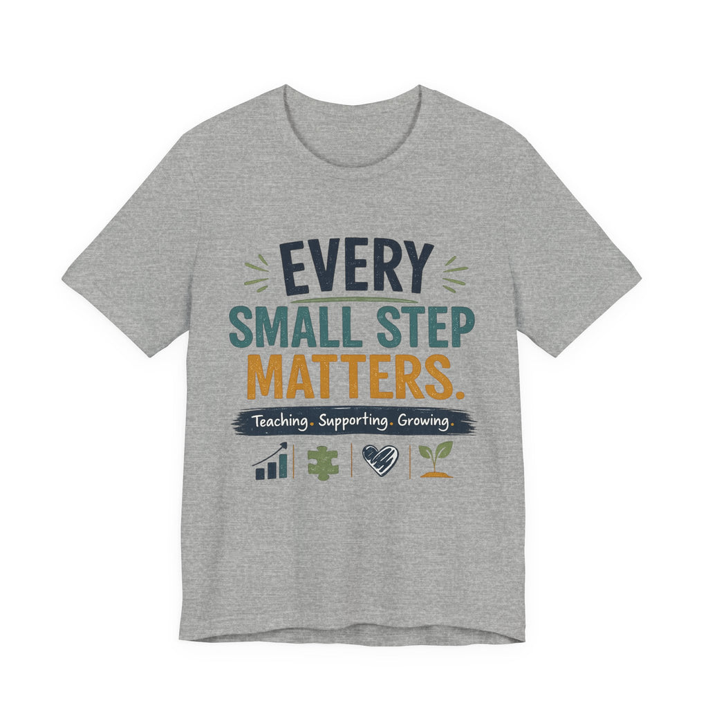 Every Small Step Matters T-Shirt — Teaching, Supporting, Growing Inspirational Tee