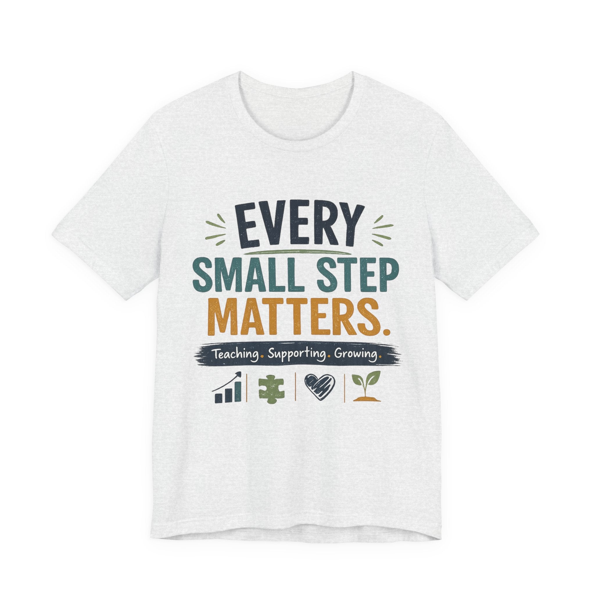 Every Small Step Matters T-Shirt — Teaching, Supporting, Growing Inspirational Tee