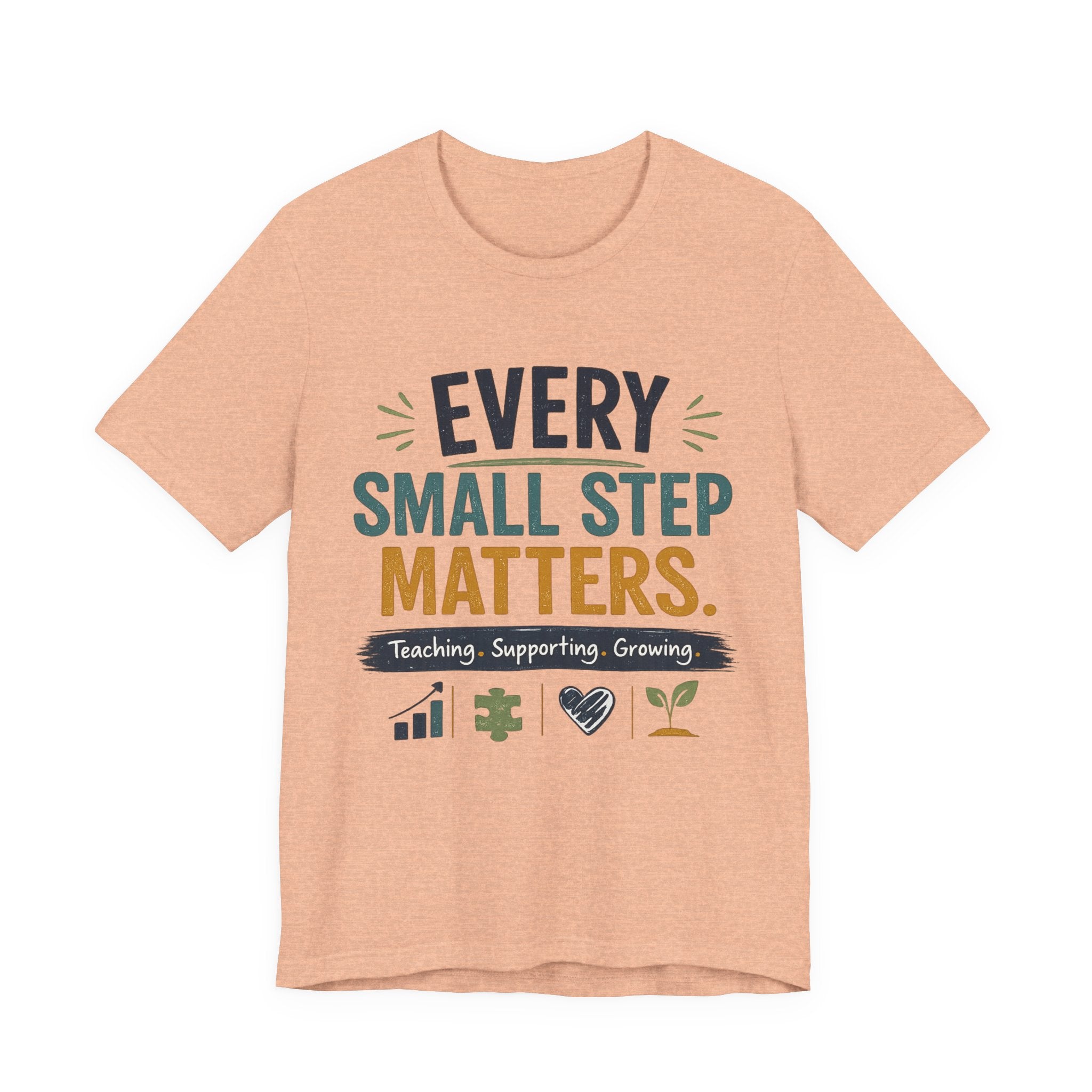 Every Small Step Matters T-Shirt — Teaching, Supporting, Growing Inspirational Tee