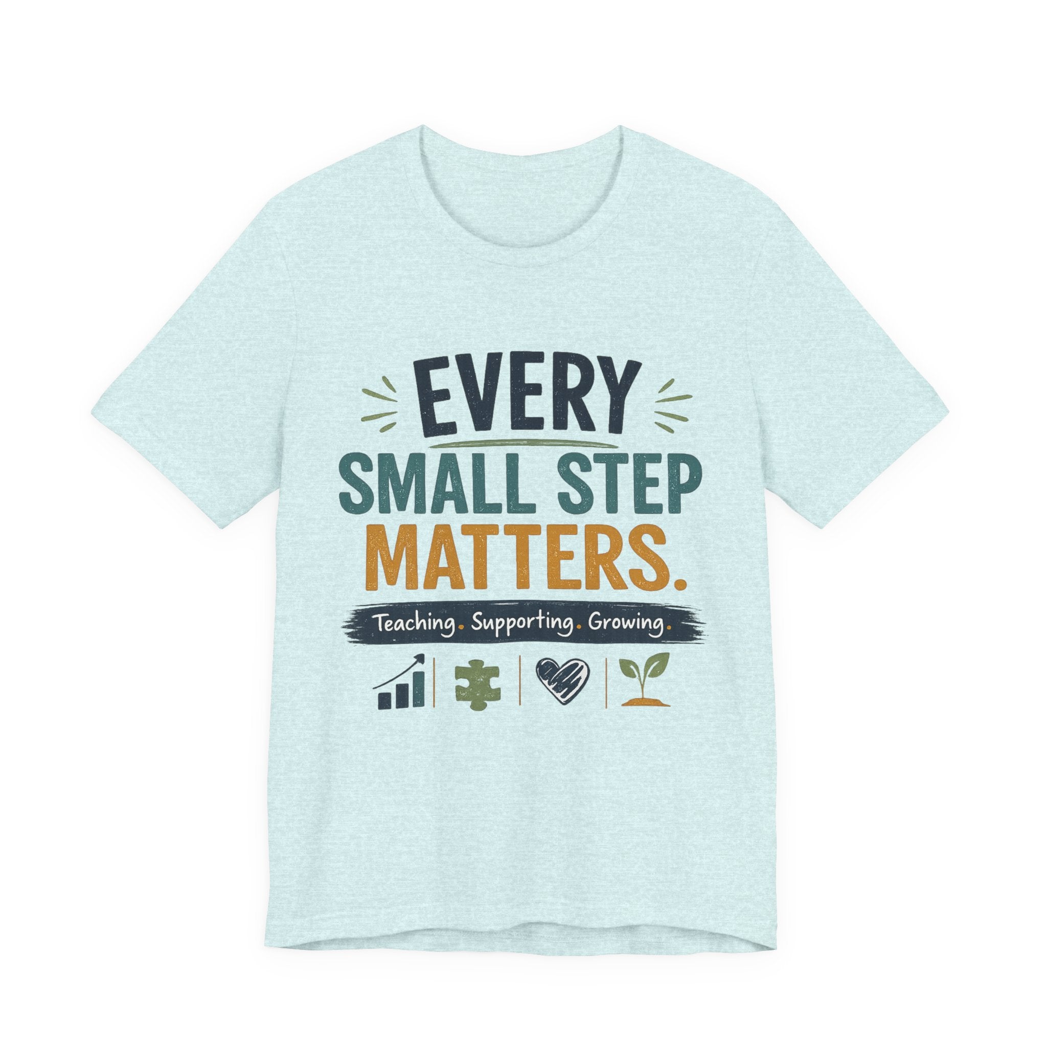Every Small Step Matters T-Shirt — Teaching, Supporting, Growing Inspirational Tee
