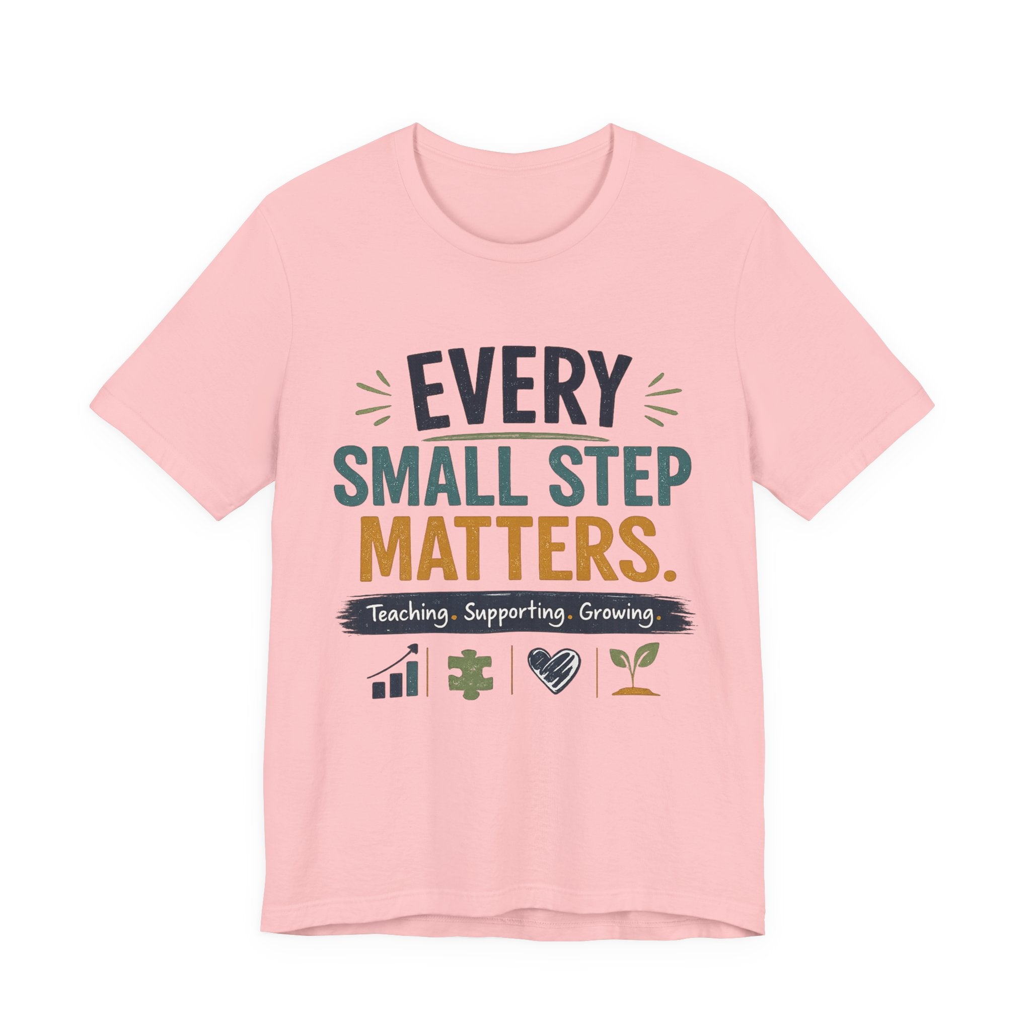 Every Small Step Matters T-Shirt — Teaching, Supporting, Growing Inspirational Tee